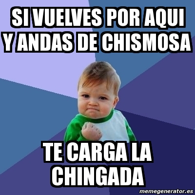 Meme Bebe Exitoso Si Vuelves Por Aqui Y Andas De Chismosa Te Carga La