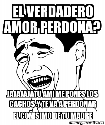 Meme Personalizado El Verdadero Amor Perdona Jajajajatu Ami Me Pones