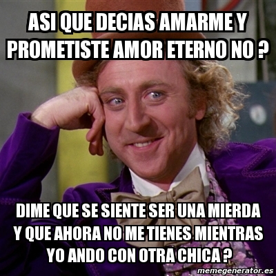 Meme Willy Wonka Asi Que Decias Amarme Y Prometiste Amor Eterno No