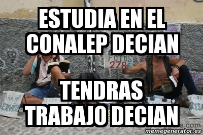 Meme Personalizado ESTUDIA EN EL CONALEP DECIAN TENDRAS TRABAJO