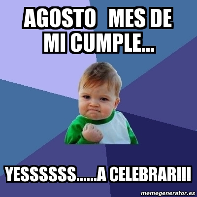 Meme Bebe Exitoso Agosto Mes De Mi Cumple Yessssss A Celebrar