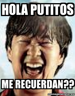 Meme Personalizado Hola Putitos Me Recuerdan 717503