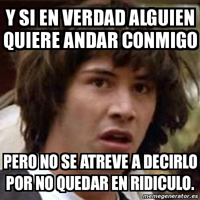 Meme Keanu Reeves Y Si En Verdad Alguien Quiere Andar Conmigo Pero No