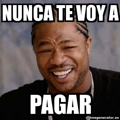 Meme Yo Dawg Nunca Te Voy A Pagar