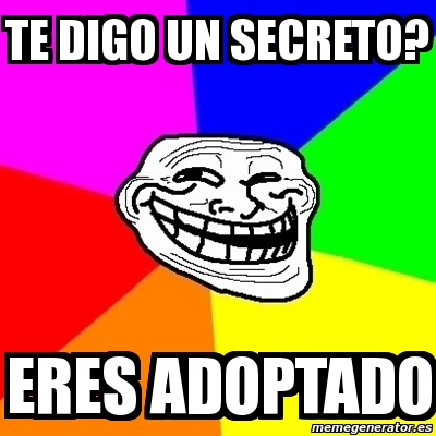 Meme Troll Te Digo Un Secreto Eres Adoptado