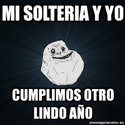 Meme Forever Alone Mi Solteria Y Yo Cumplimos Otro Lindo A O