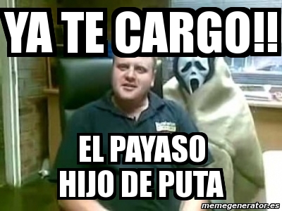 Meme Personalizado Ya Te Cargo El Payaso Hijo De Puta 746175