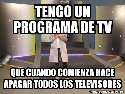 Meme Personalizado Tengo Un Programa De Tv Que Cuando Comienza Hace