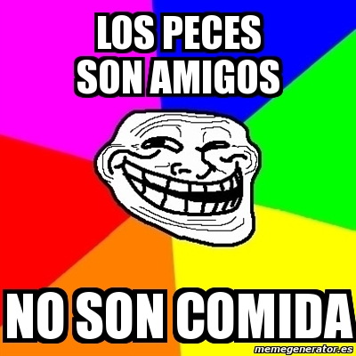 Meme Troll Los Peces Son Amigos No Son Comida