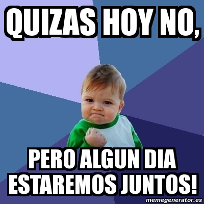 Meme Bebe Exitoso - Quizas Hoy No, Pero Algun Dia Estaremos Juntos 