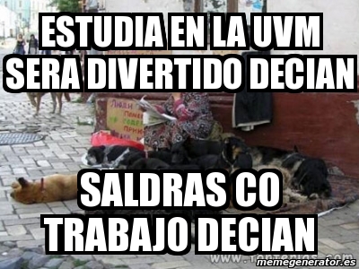 Meme Personalizado Estudia En La Uvm Sera Divertido Decian Saldras Co