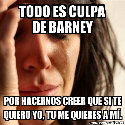 Meme Problems Todo Es Culpa De Barney Por Hacernos Creer Que Si Te