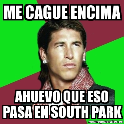 Meme Sergio Ramos Me Cague Encima Ahuevo Que Eso Pasa En South Park