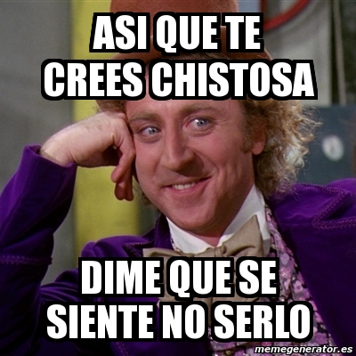 Meme Willy Wonka Asi Que Te Crees Chistosa Dime Que Se Siente No