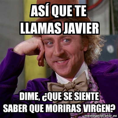 Meme Willy Wonka As Que Te Llamas Javier Dime Que Se Siente