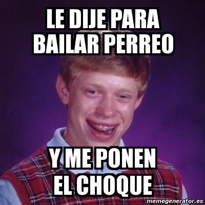 Meme Bad Luck Brian Le Dije Para Bailar Perreo Y Me Ponen El Choque