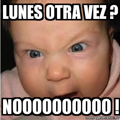 Meme Bebe Furioso Lunes Otra Vez Noooooooooo 803801