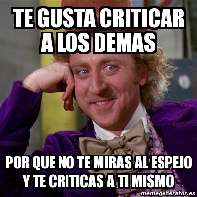 Meme Willy Wonka Te Gusta Criticar A Los Demas Por Que No Te Miras Al