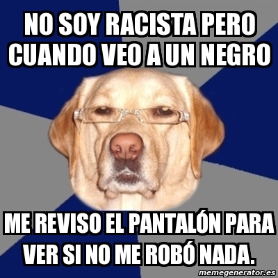 Meme Perro Racista No Soy Racista Pero Cuando Veo A Un Negro Me