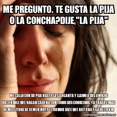 Meme Problems Me Pregunto Te Gusta La Pija O La Concha Dije La Pija