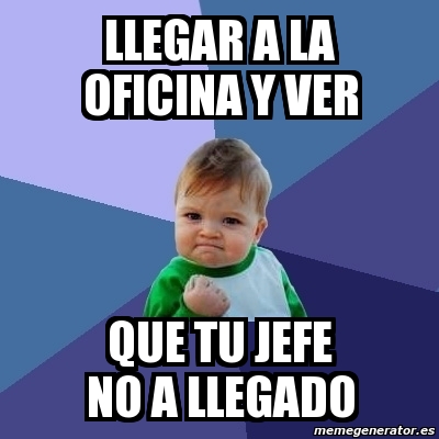 Meme Bebe Exitoso Llegar A La Oficina Y Ver Que Tu Jefe No A Llegado