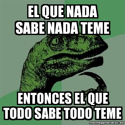 Meme Filosoraptor El Que Nada Sabe Nada Teme Entonces El Que Todo