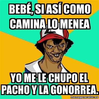 Meme Ash Pedreiro Beb Si As Como Camina Lo Menea Yo Me Le Chupo