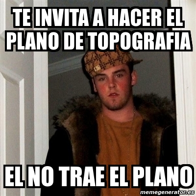 Meme Scumbag Steve Te Invita A Hacer El Plano De Topografia El No