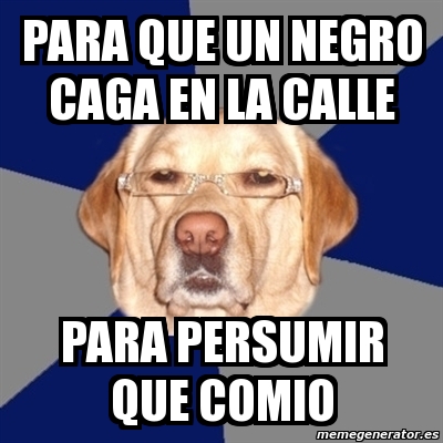 Meme Perro Racista Para Que Un Negro Caga En La Calle Para Persumir