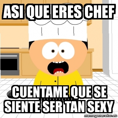 Meme Personalizado Asi Que Eres Chef Cuentame Que Se Siente Ser Tan