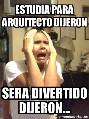 Meme Personalizado ESTUDIA PARA ARQUITECTO DIJERON SERA DIVERTIDO