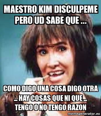 Meme Personalizado Maestro Kim Disculpeme Pero Ud Sabe Que Como