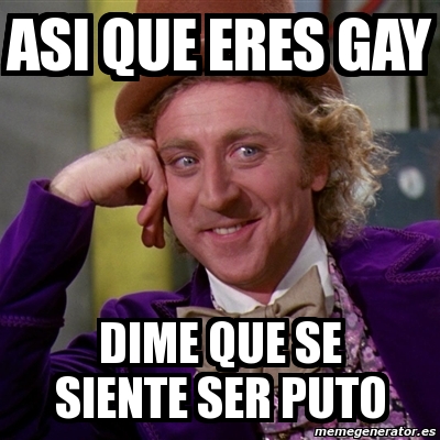 Meme Willy Wonka Asi Que Eres Gay Dime Que Se Siente Ser Puto 912956