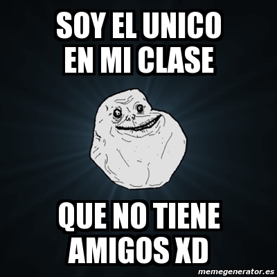 Meme Forever Alone Soy El Unico En Mi Clase Que No Tiene Amigos Xd