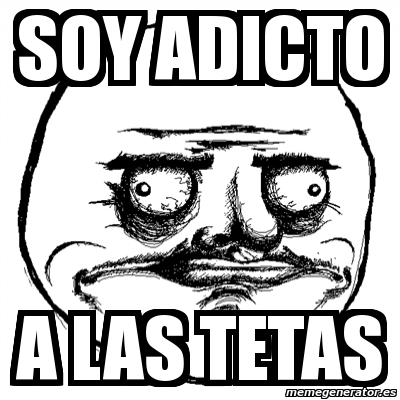 Meme Me Gusta Soy Adicto A Las Tetas