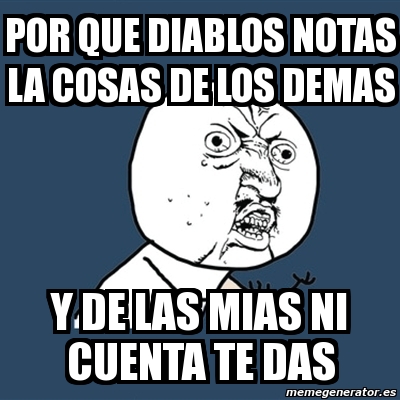 Meme Y U No Por Que Diablos Notas La Cosas De Los Demas Y De Las Mias