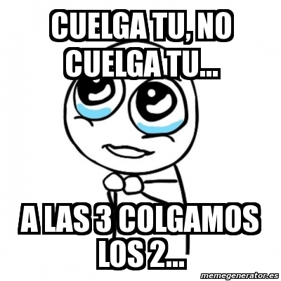 Meme Por Favor Cuelga Tu No Cuelga Tu A Las Colgamos Los