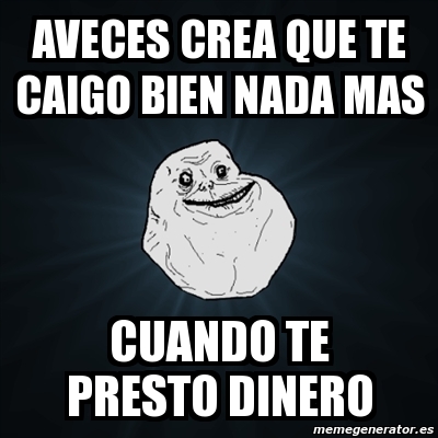 Meme Forever Alone Aveces Crea Que Te Caigo Bien Nada Mas Cuando Te