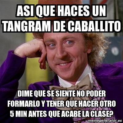 Meme Willy Wonka Asi Que Haces Un Tangram De Caballito Dime Que Se