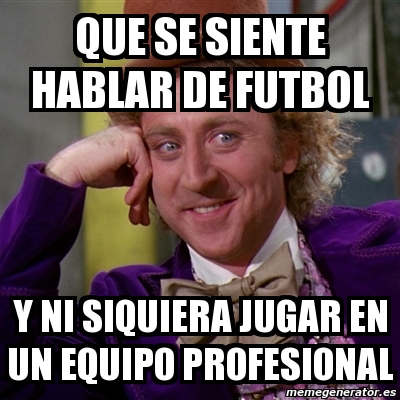 Meme Willy Wonka Que Se Siente Hablar De Futbol Y Ni Siquiera Jugar