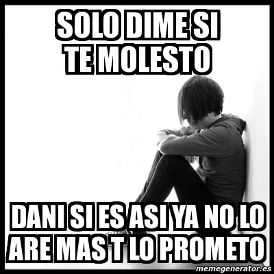 Meme First World Problems Solo Dime Si Te Molesto Dani Si Es Asi Ya