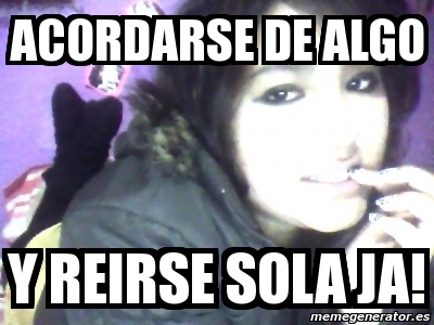 Meme Personalizado Acordarse De Algo Y Reirse Sola Ja 1116963