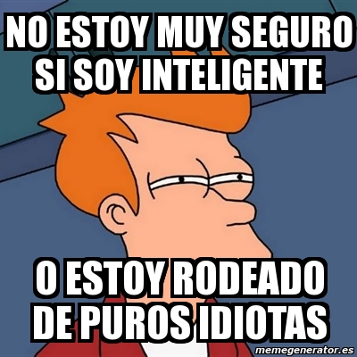 Meme Futurama Fry No Estoy Muy Seguro Si Soy Inteligente O Estoy