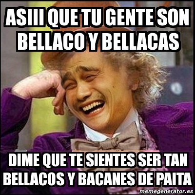 Meme Yao Wonka Asiii Que Tu Gente Son Bellaco Y Bellacas Dime Que Te