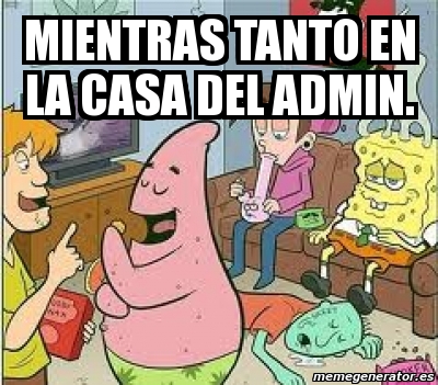 Meme Personalizado Mientras Tanto En La Casa Del Admin 1125654