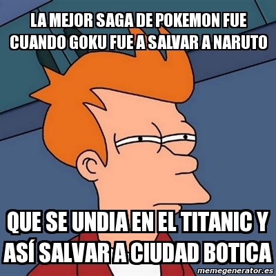 Meme Futurama Fry La Mejor Saga De Pokemon Fue Cuando Goku Fue A