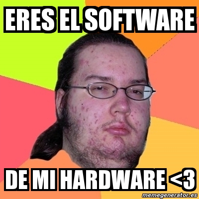 Meme Friki Eres El Software De Mi Hardware