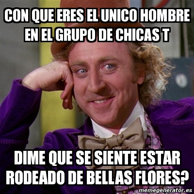 Meme Willy Wonka CON QUE ERES EL UNICO HOMBRE EN EL GRUPO DE CHICAS T