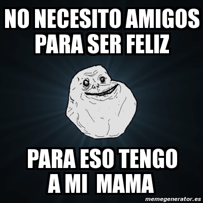 Meme Forever Alone No Necesito Amigos Para Ser Feliz Para Eso Tengo A