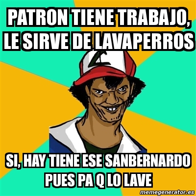 Meme Ash Pedreiro Patron Tiene Trabajo Le Sirve De Lavaperros Si